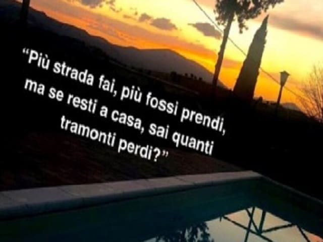 Più strada fai, più fossi prendi, ma se resti a casa, sai quanti tramonti perdi?