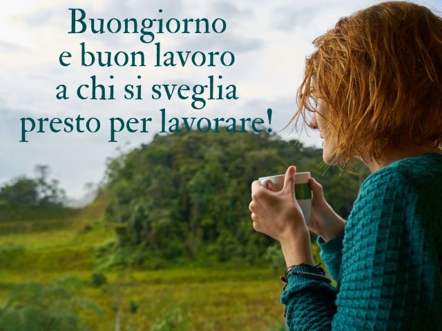 Buongiorno e buon lavoro a chi si sveglia presto per lavorare!