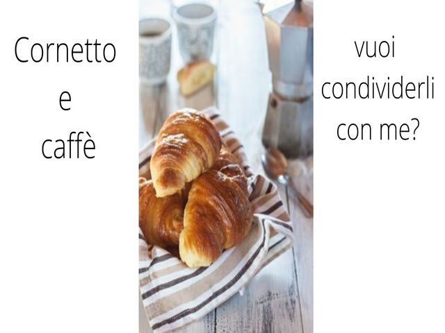 Cornetto e caffè...vuoi condividerli con me?