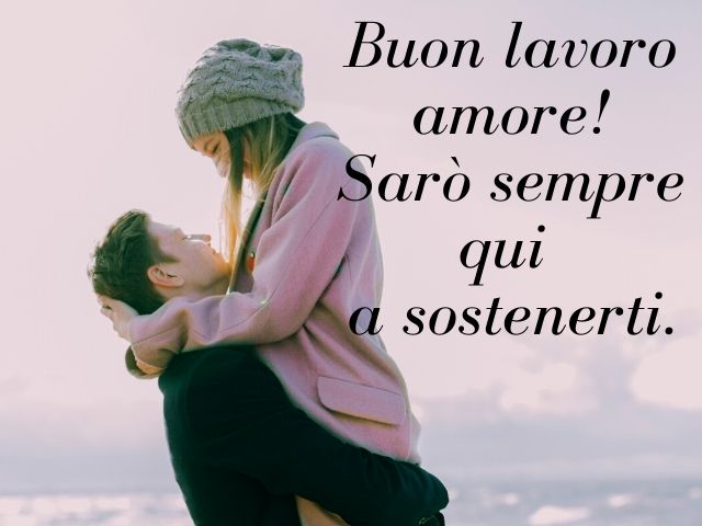 Buon lavoro amore! Sarò sempre qui a sostenerti.