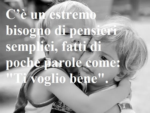 C'è un estremo bisogno di pensieri semplici, fatti di poche parole come: "Ti voglio bene".