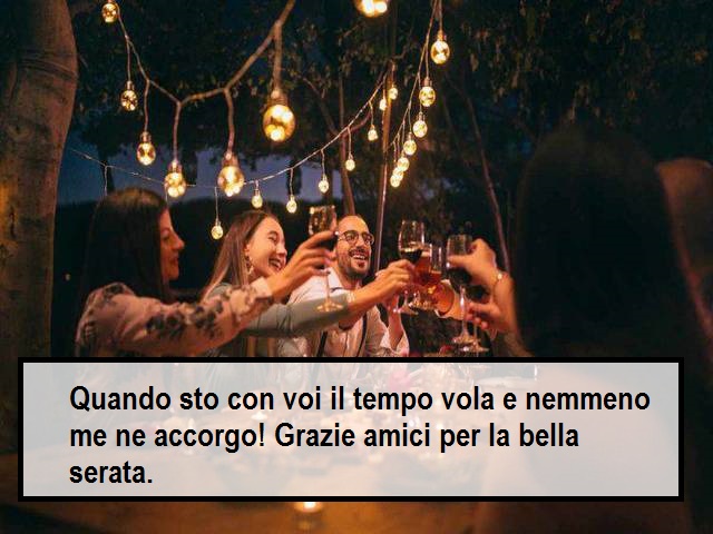 Quando sto con voi il tempo vola e nemmeno me ne accorgo! Grazie amici per la bella serata.