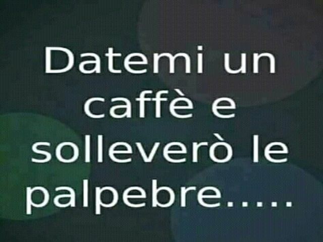 Datemi un caffè e solleverò le palpebre...