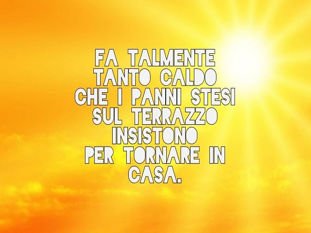Fa talmente tanto caldo che i panni stesi sul terrazzo insistono per tornare in casa.
