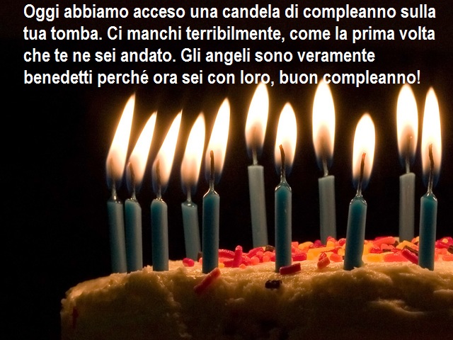 Oggi abbiamo acceso una candela di compleanno sulla tua tomba. Ci manchi terribilmente, come la prima volta che te ne sei andato. Gli angeli sono veramente benedetti perché ora sei con loro, buon compleanno!