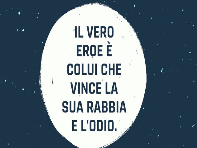 Il vero eroe è colui che vince la sua rabbia e l'odio.