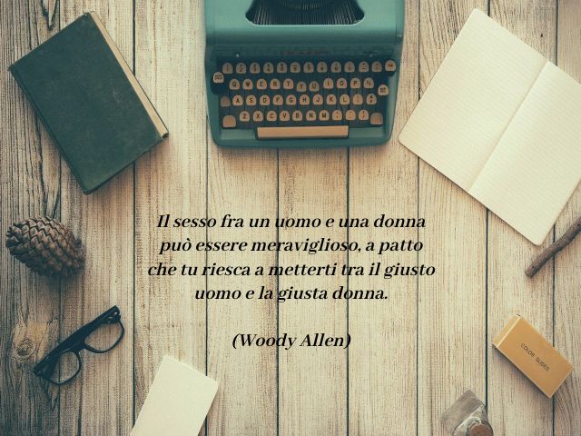 Il sesso tra un uomo e una donna può essere meraviglioso, a patto che tu riesca a metterti tra il giusto uomo e la giusta donna.(Woody Allen)