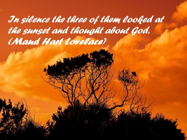 In silence the three of them looked at the sunset and thought about God. (In silenzio, tutti e tre guardarono il tramonto e pensarono a Dio.) (Maud Hart Lovelace)