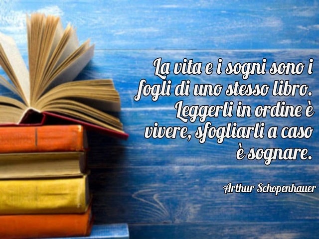 La vita e i sogni sono fogli di uno stesso libro. Leggerli in ordine è vivere, sfogliarli a caso è sognare.(Arthur Schopenhauer)