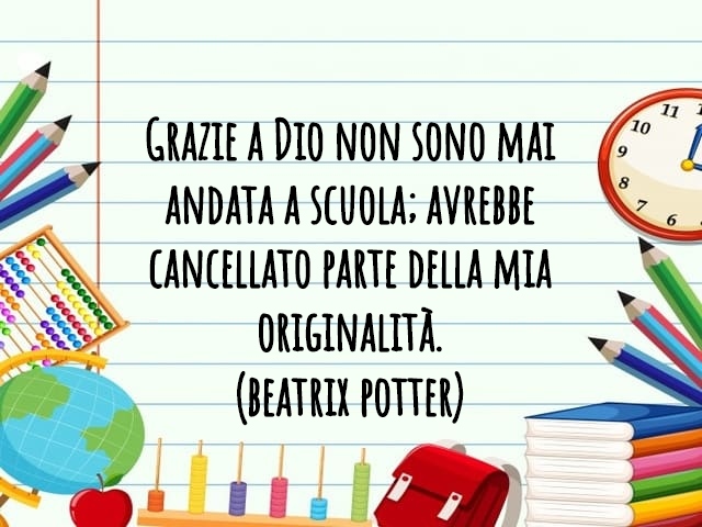 Grazie a Dio non sono mai andata a scuola; avrebbe cancellato parte della mia originalità.(Beatrix Potter)