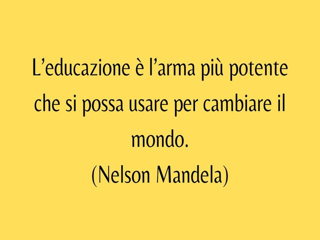 L’educazione è l’arma più potente che si possa usare per cambiare il mondo.(Nelson Mandela)