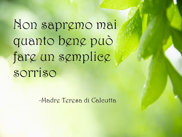 Non sapremo mai quanto bene può fare un semplice sorriso. Madre Teresa di Calcutta