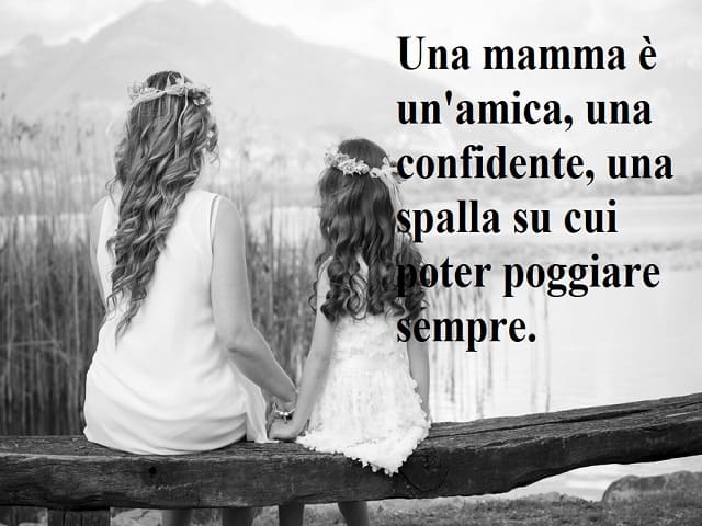 Una mamma è un'amica, una confidente, una spalla su cui poter poggiare sempre.