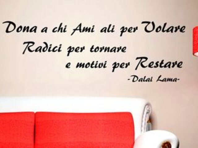 Dona a chi ami ali per volare, radici per tornare e motivi per restare. (Dalai Lama)