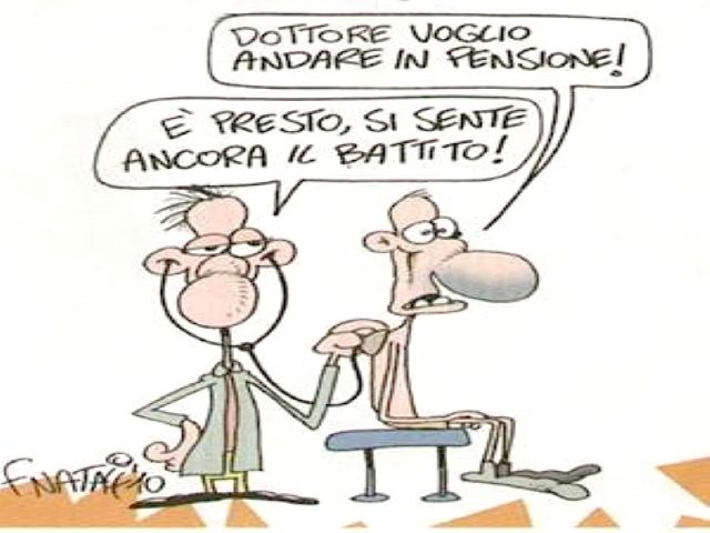 Dottore voglio andare in pensione!È presto, si sente ancora il battito!(F. Natali10)