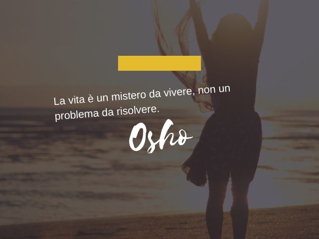 La vita è un mistero da vivere, non un problema da risolvere.(Osho)