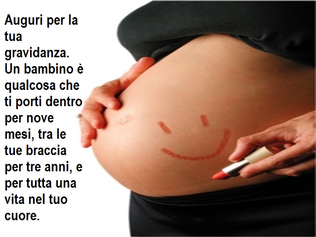 Auguri per la tua gravidanza. Un bambino è qualcosa che ti porti dentro per nove mesi, tra le tue braccia per tre anni, e per tutta una vita nel tuo cuore.