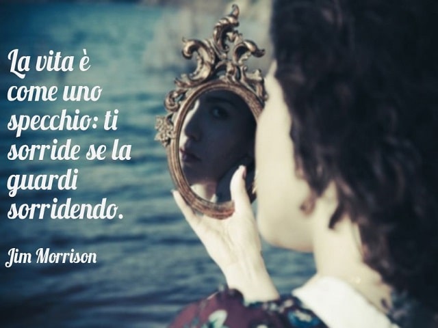 La vita è come uno specchio: ti sorride se la guardi sorridendo.(Jim Morrison)