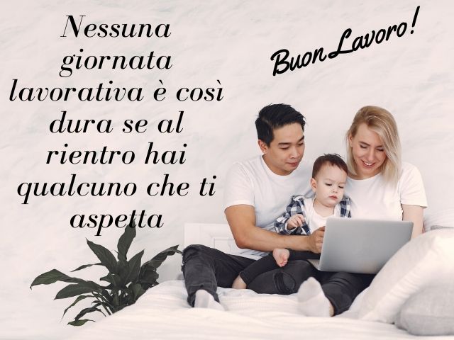 Nessuna giornata lavorativa è così dura se al rientro hai qualcuno che ti aspetta.Buon lavoro!
