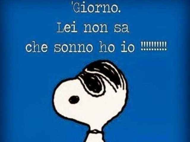 Giorno. Lei sa che sonno ho io!!!!!!!