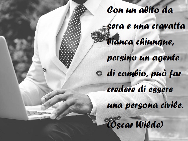 Con un abito da sera e una cravatta bianca chiunque, persino un agente di cambio, può far credere di essere una persona civile. (Oscar Wilde)