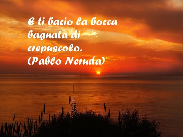E ti bacio la bocca bagnata di crepuscolo. (Pablo Neruda)