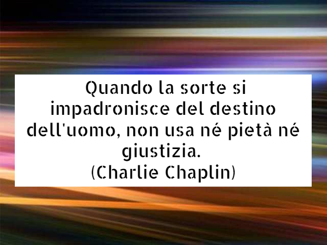 Quando la sorte si impadronisce del destino dell'uomo, non usa né pietà né giustizia.(Charlie Chaplin)