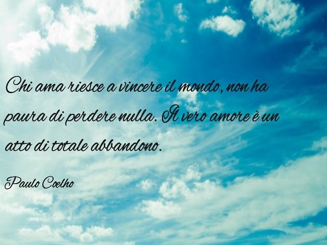 Chi ama riesce a vincere il mondo, non ha paura di perdere nulla. Il vero amore è un atto di totale abbandono.(Paulo Coelho)