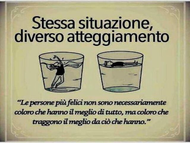 Stessa situazione, diverso atteggiamento. Le persone più felici non sono necessariamente coloro che hanno il meglio di tutto, ma coloro che traggono il meglio da ciò che hanno.