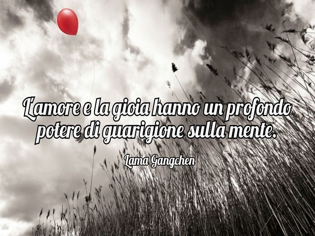 L'amore e la gioia hanno un profondo potere di guarigione sulla mente.(Lama Gangchen)