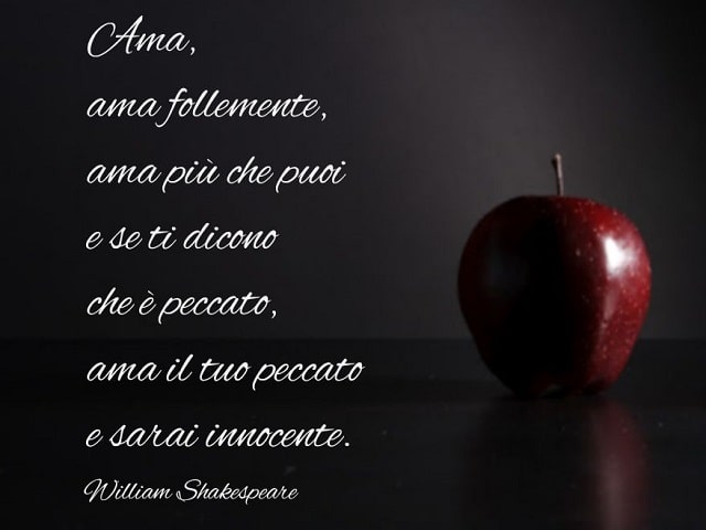 Ama, ama follemente, ama più che puoi e se ti dicono che è peccato, ama il tuo peccato e sarai innocente.(William Shakespeare)