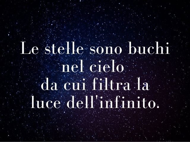 Le stelle sono buchi nel cielo da cui filtra la luce dell'infinito.(Confucio)