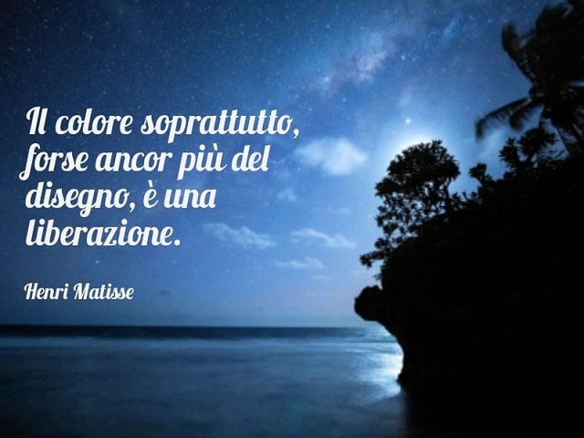 Il colore soprattutto, forse ancor più del disegno, è una liberazione.(Henri Matisse)