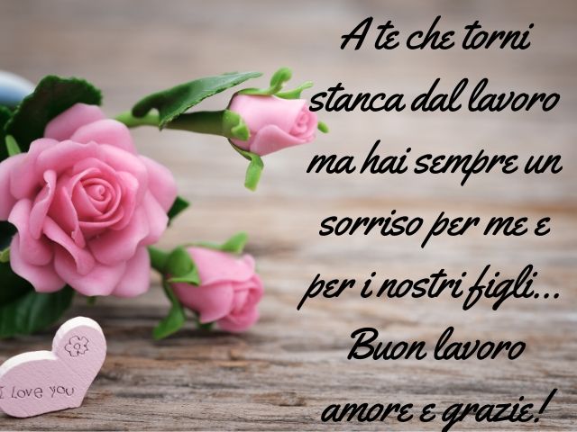 A te che torni stanca dal lavoro ma hai sempre un sorriso per me e per i nostri figli... Buon lavoro amore e grazie!