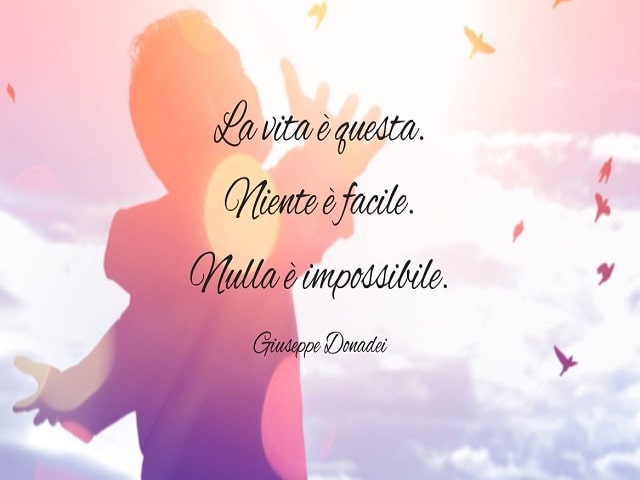La vita è questa. Niente è facile. Nulla è impossibile.(Giuseppe Donadei)