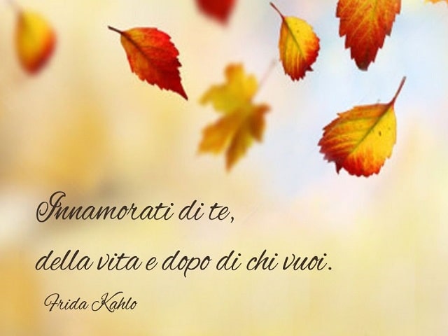 Innamorati di te, della vita e dopo di chi vuoi.(Frida Kahlo)