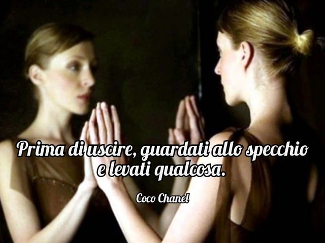 Prima di uscire, guardati allo specchio e levati qualcosa.(Coco Chanel)
