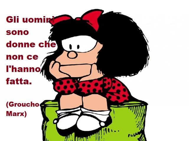 Gli uomini sono donne che non ce l'hanno fatta. (Groucho Marx)