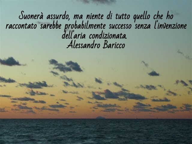 Suonerà assurdo, ma niente di tutto quello che ho raccontato sarebbe probabilmente successo senza l'invenzione dell'aria condizionata.(Alessandro Baricco)
