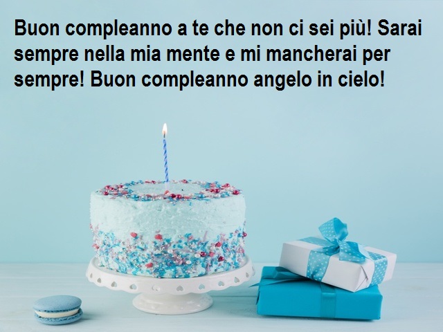 Buon compleanno a te che non ci sei più! Sarai sempre nella mia mente e mi mancherai per sempre! Buon compleanno angelo in cielo!