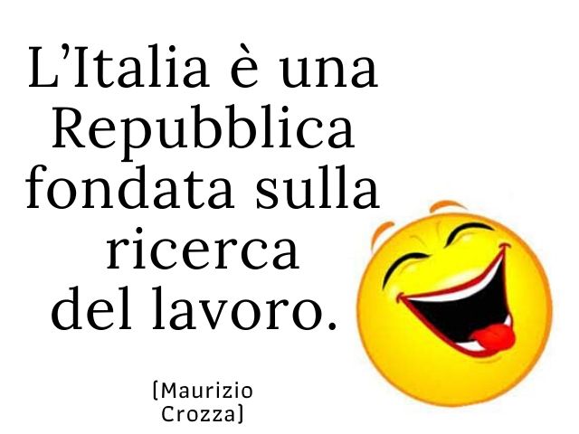 L'Italia è una repubblica fondata sulla ricerca del lavoro.(Maurizio Crozza)
