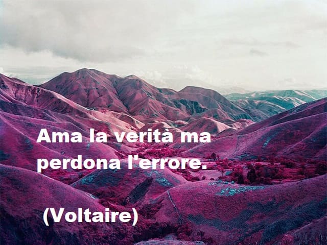 Ama la verità, ma perdona l'errore.(Voltaire)