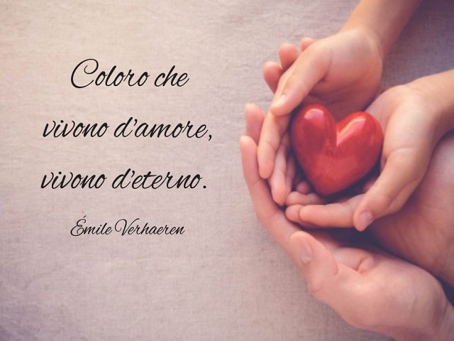 Coloro che vivono d'amore, vivono d'eterno.(Émile Verhaeren)