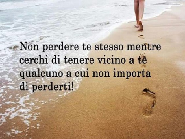 Non perdere te stesso mentre cerchi di tenere vicino a te qualcuno a cui non importa di perderti!