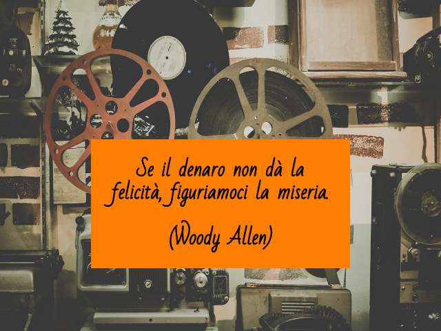 Se il denaro non dà la felicità, figuriamoci la miseria.(Woody Allen)