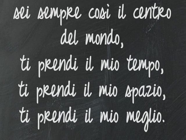Sei sempre così il centro del mondo, ti prendi il mio tempo, ti prendi l mio spazio, ti prendi il mio meglio.(da Il centro del mondo)