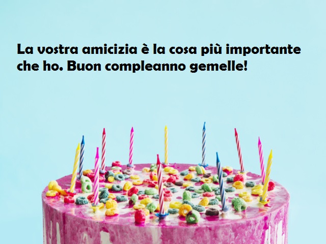 La vostra amicizia è la cosa più importante che ho. Buon compleanno gemelle!
