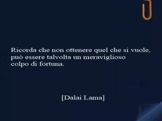 Ricorda che non ottenere quel che si vuole può essere talvolta un meraviglioso colpo di fortuna. (Dalai Lama)