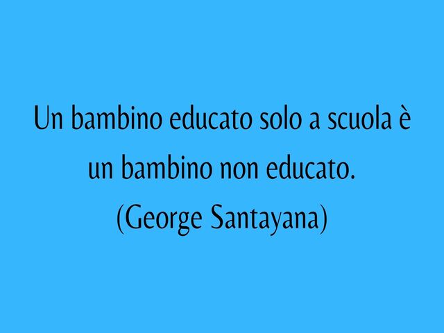 Un bambino educato solo a scuola è un bambino non educato.(George Santayana)