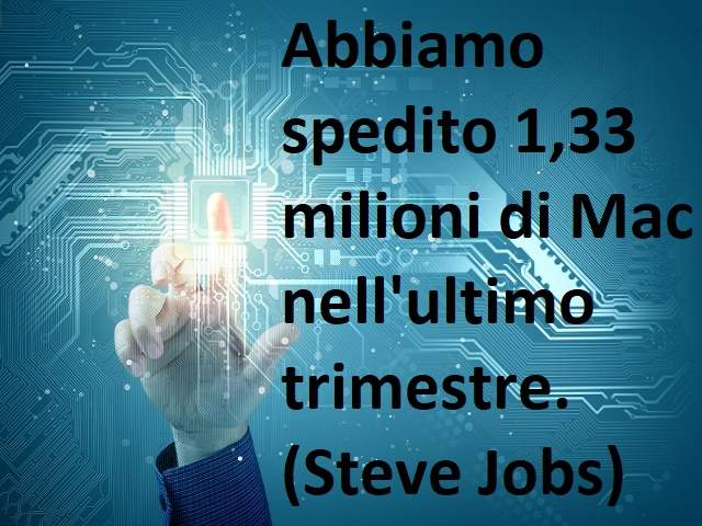 Abbiamo spedito 1,33 milioni di Mac nell'ultimo trimestre.(Steve Jobs)